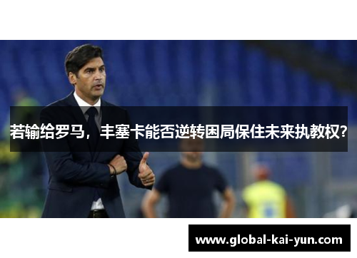 若输给罗马,丰塞卡能否逆转困局保住未来执教权? 若输给罗马,丰塞卡能否逆转困局保住未来执教权?