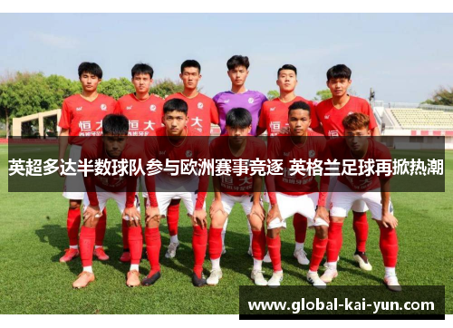 英超多达半数球队参与欧洲赛事竞逐 英格兰足球再掀热潮 英超多达半数球队参与欧洲赛事竞逐 英格兰足球再掀热潮