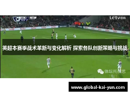 英超本赛季战术革新与变化解析 探索各队创新策略与挑战 英超本赛季战术革新与变化解析 探索各队创新策略与挑战