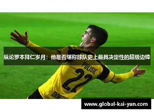 纵论罗本拜仁岁月:他是否堪称球队史上最具决定性的超级边锋 纵论罗本拜仁岁月:他是否堪称球队史上最具决定性的超级边锋