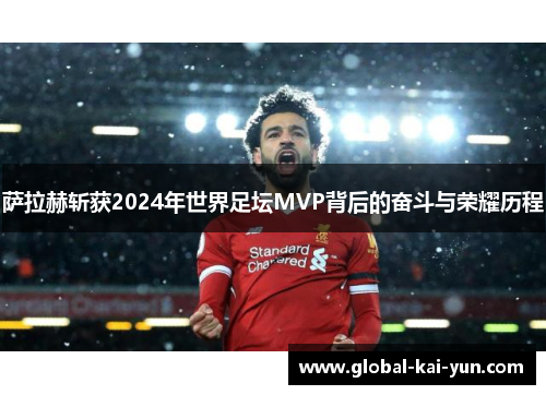萨拉赫斩获2024年世界足坛MVP背后的奋斗与荣耀历程