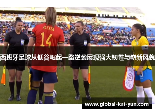 西班牙足球从低谷崛起一路逆袭展现强大韧性与崭新风貌 西班牙足球从低谷崛起一路逆袭展现强大韧性与崭新风貌
