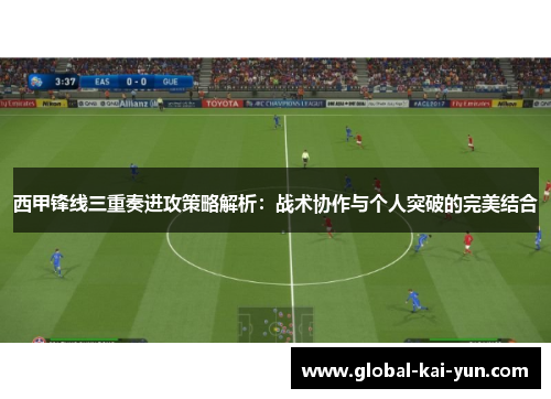 西甲锋线三重奏进攻策略解析:战术协作与个人突破的完美结合 西甲锋线三重奏进攻策略解析:战术协作与个人突破的完美结合