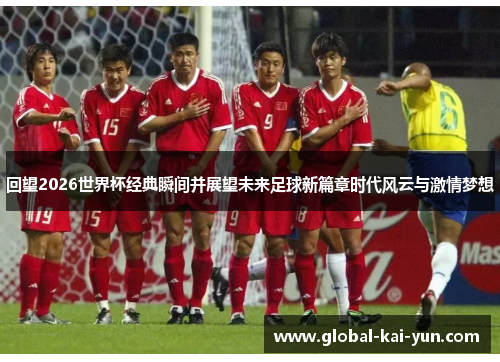 回望2026世界杯经典瞬间并展望未来足球新篇章时代风云与激情梦想 回望2026世界杯经典瞬间并展望未来足球新篇章时代风云与激情梦想