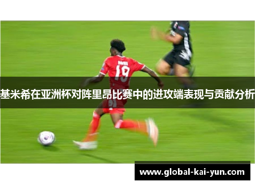 基米希在亚洲杯对阵里昂比赛中的进攻端表现与贡献分析