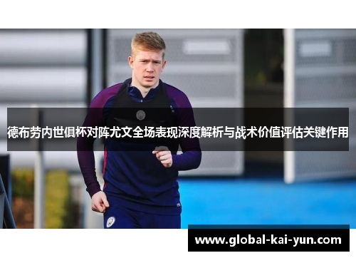 德布劳内世俱杯对阵尤文全场表现深度解析与战术价值评估关键作用 德布劳内世俱杯对阵尤文全场表现深度解析与战术价值评估关键作用