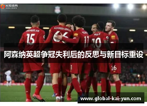 阿森纳英超争冠失利后的反思与新目标重设 阿森纳英超争冠失利后的反思与新目标重设