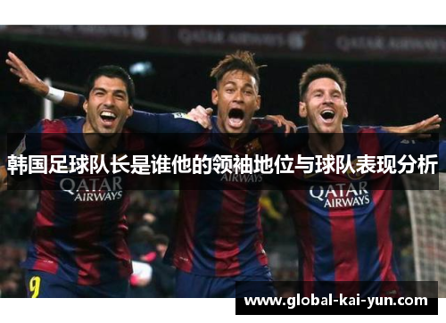韩国足球队长是谁他的领袖地位与球队表现分析