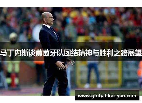 马丁内斯谈葡萄牙队团结精神与胜利之路展望