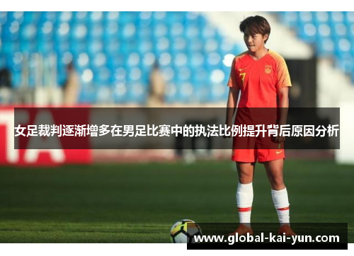 女足裁判逐渐增多在男足比赛中的执法比例提升背后原因分析 女足裁判逐渐增多在男足比赛中的执法比例提升背后原因分析