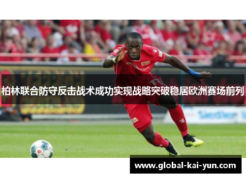 柏林联合防守反击战术成功实现战略突破稳居欧洲赛场前列 柏林联合防守反击战术成功实现战略突破稳居欧洲赛场前列
