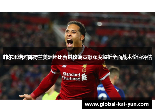 菲尔米诺对阵荷兰美洲杯比赛进攻端贡献深度解析全面战术价值评估 菲尔米诺对阵荷兰美洲杯比赛进攻端贡献深度解析全面战术价值评估