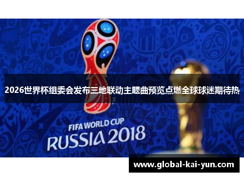 2026世界杯组委会发布三地联动主题曲预览点燃全球球迷期待热 2026世界杯组委会发布三地联动主题曲预览点燃全球球迷期待热