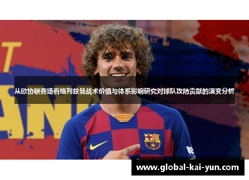从欧协联赛场看格列兹曼战术价值与体系影响研究对球队攻防贡献的演变分析